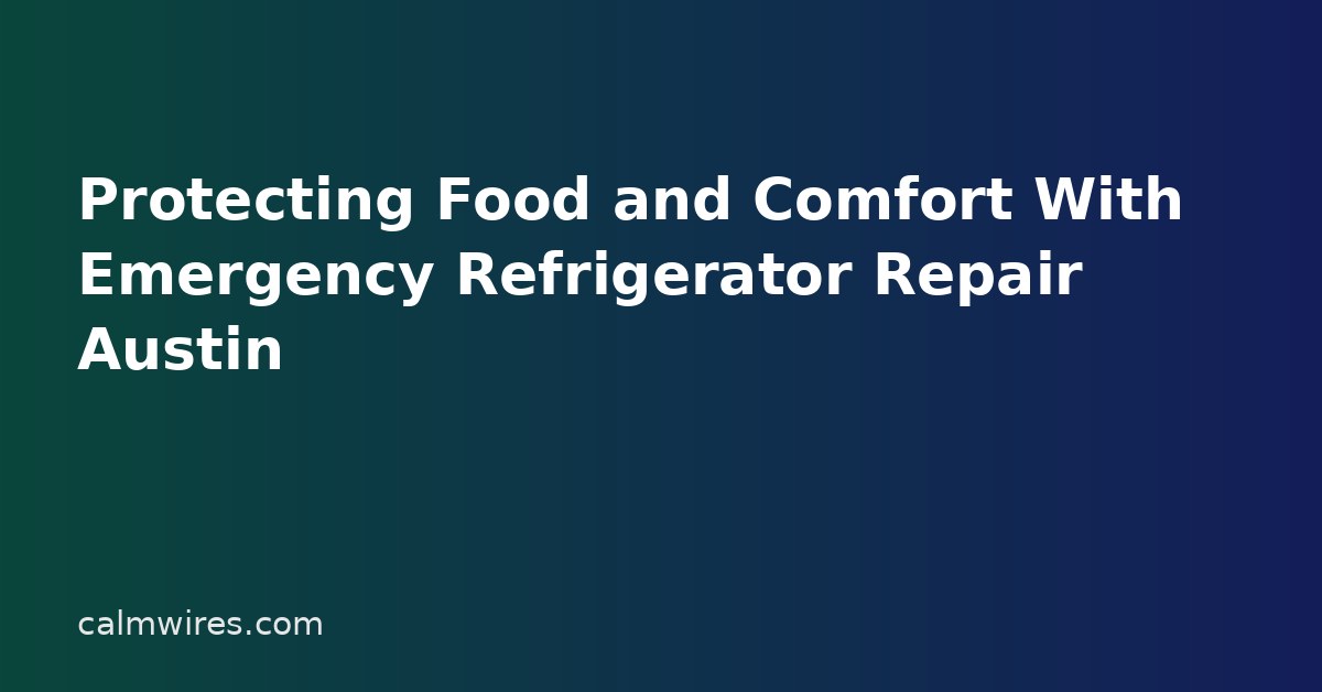 Protecting Food and Comfort With Emergency Refrigerator Repair Austin